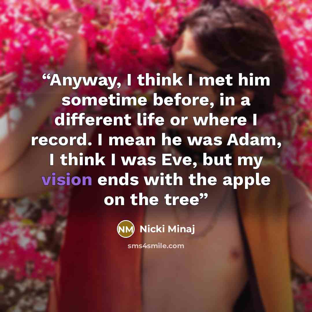“Anyway, I think I met him sometime before, in a different life or where I record. I mean he was Adam, I think I was Eve, but my vision ends with the apple on the tree” quote by Nicki Minaj