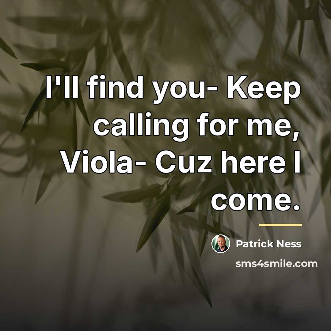 “I'll find you- Keep calling for me, Viola- Cuz here…” quote by Patrick Ness