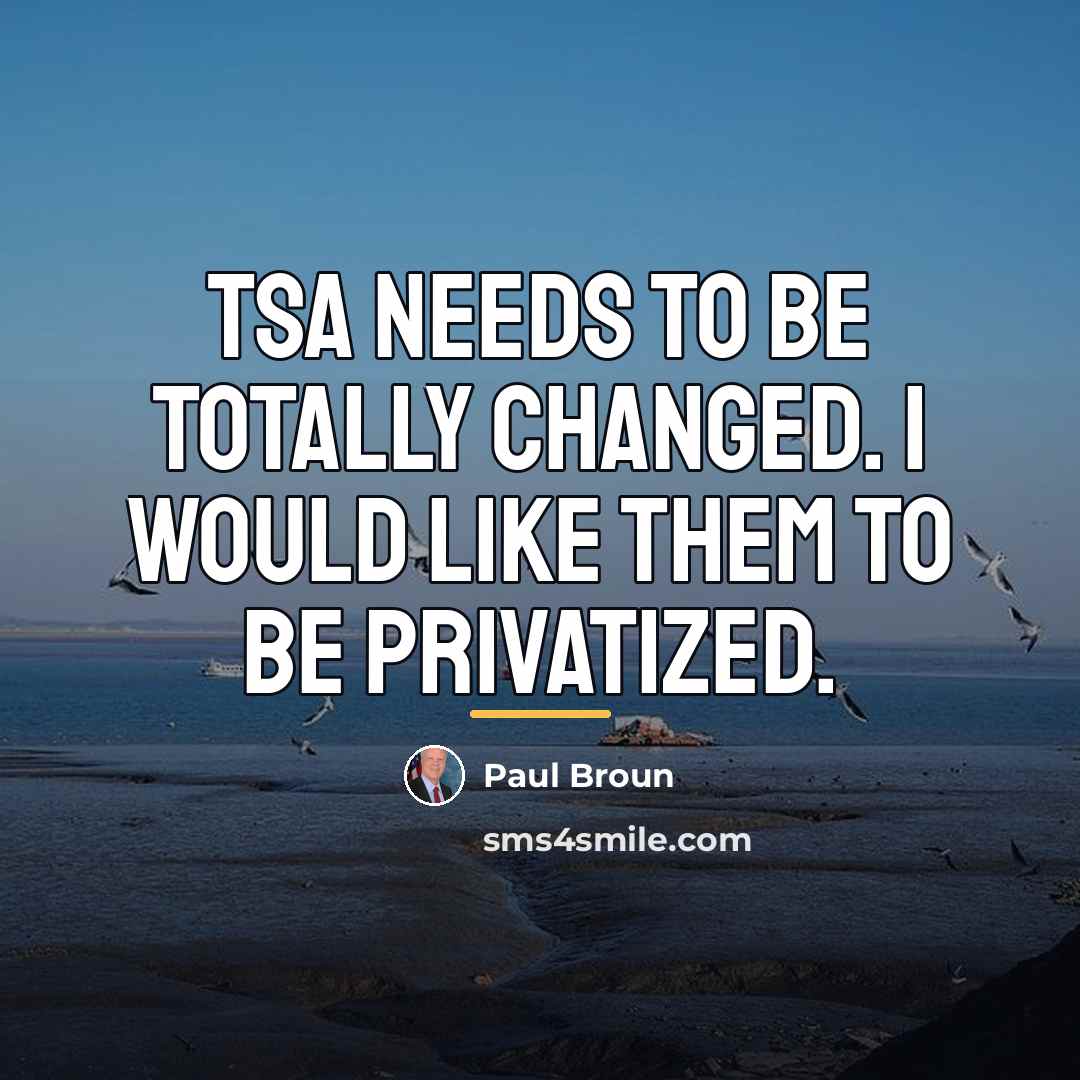 “TSA needs to be totally changed. I would like them…” quote by Paul Broun
