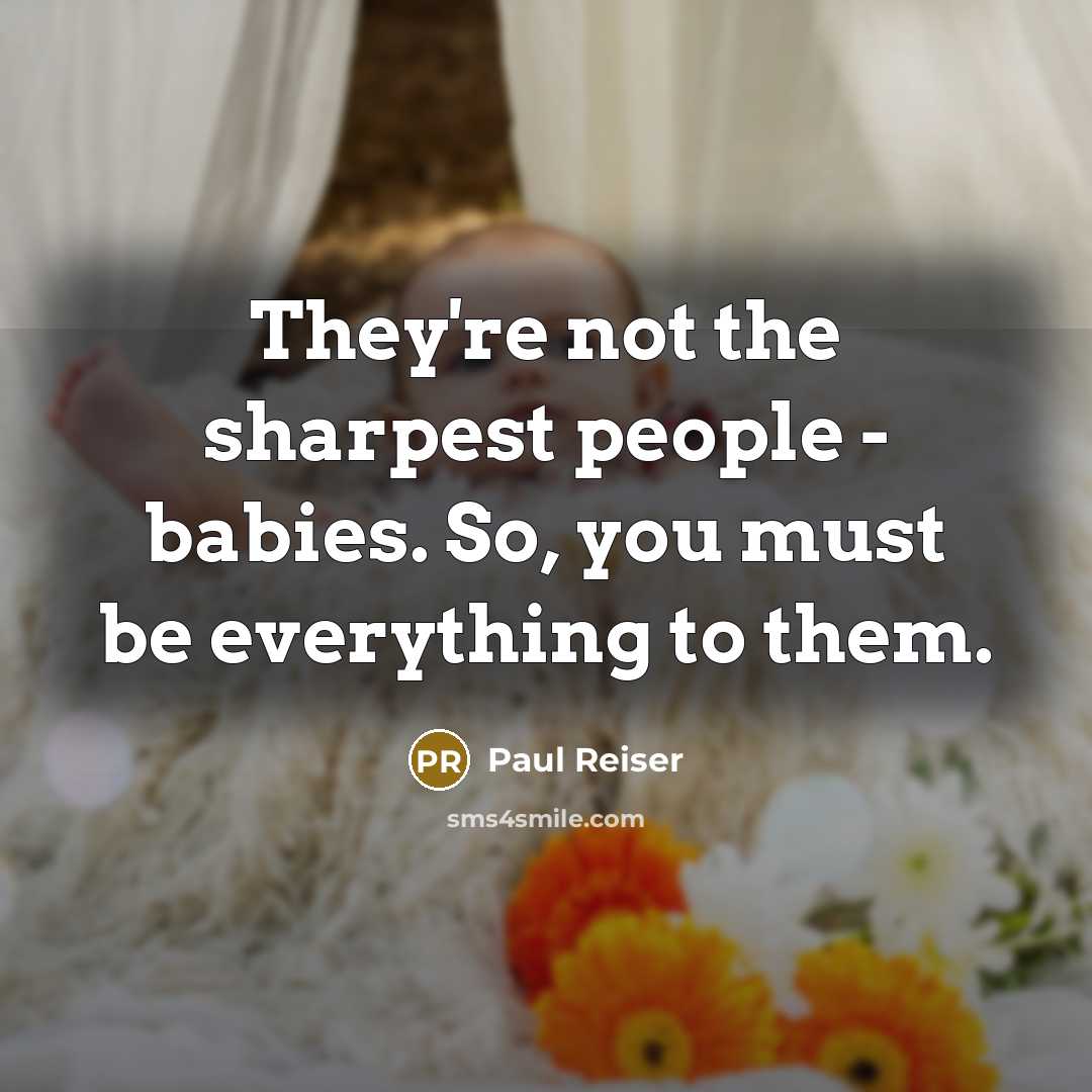 “They're not the sharpest people - babies. So, you must be everything to them.” quote by Paul Reiser