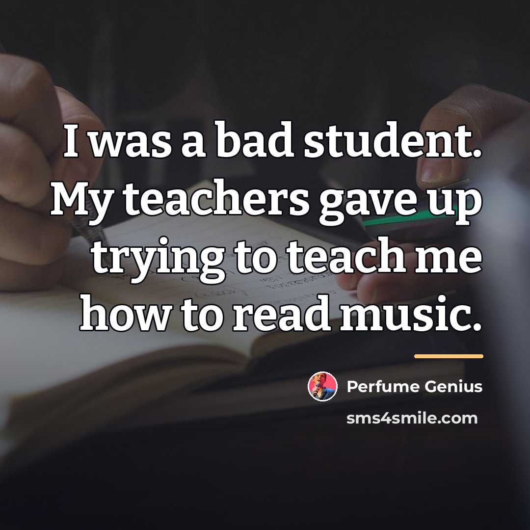 “I was a bad student. My teachers gave up trying…” quote by Perfume Genius