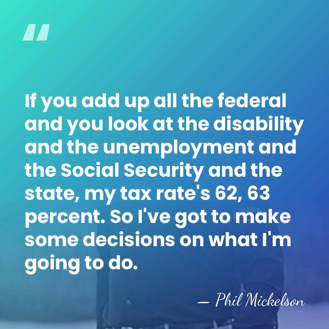 If you add up all the federal and you look at the&hellip; - Phil Mickelson