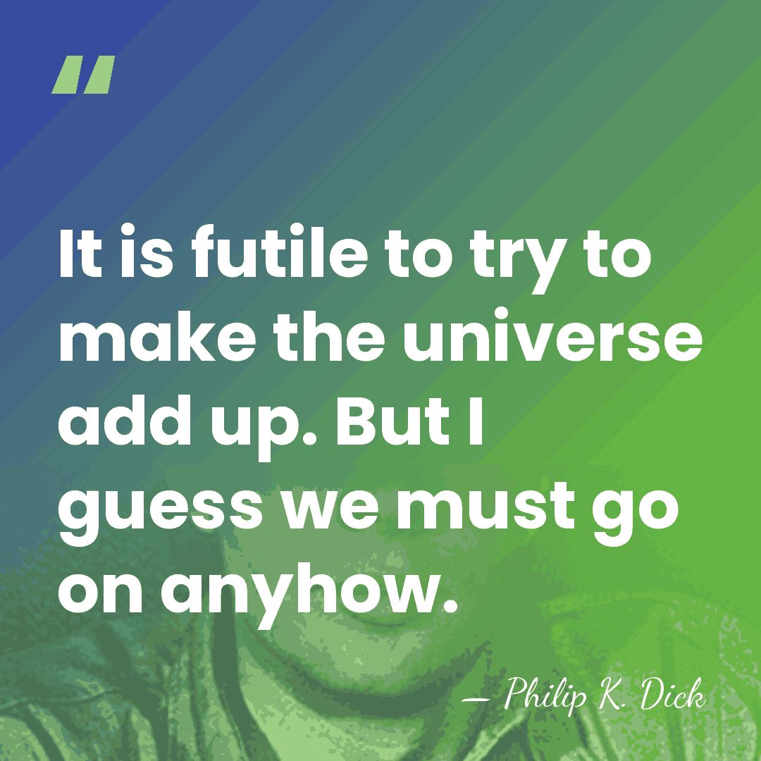 It is futile to try to make the universe add up. But&hellip; - Philip K. Dick