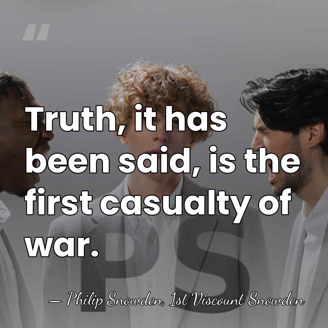 Truth, it has been said, is the first casualty of war. - Philip Snowden, 1st Viscount Snowden