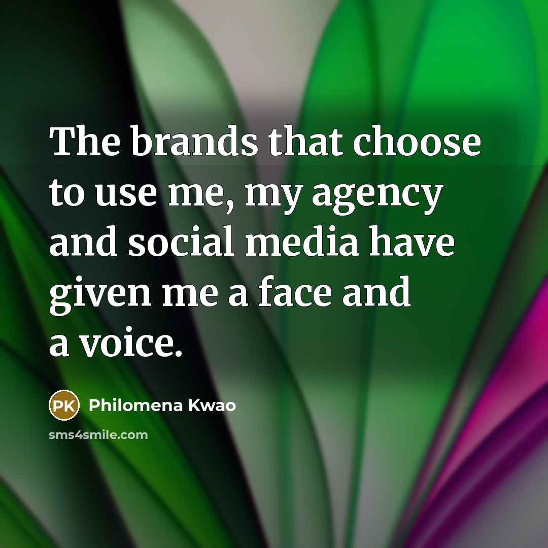 “The brands that choose to use me, my agency and social media have given me a face and a voice.” quote by Philomena Kwao