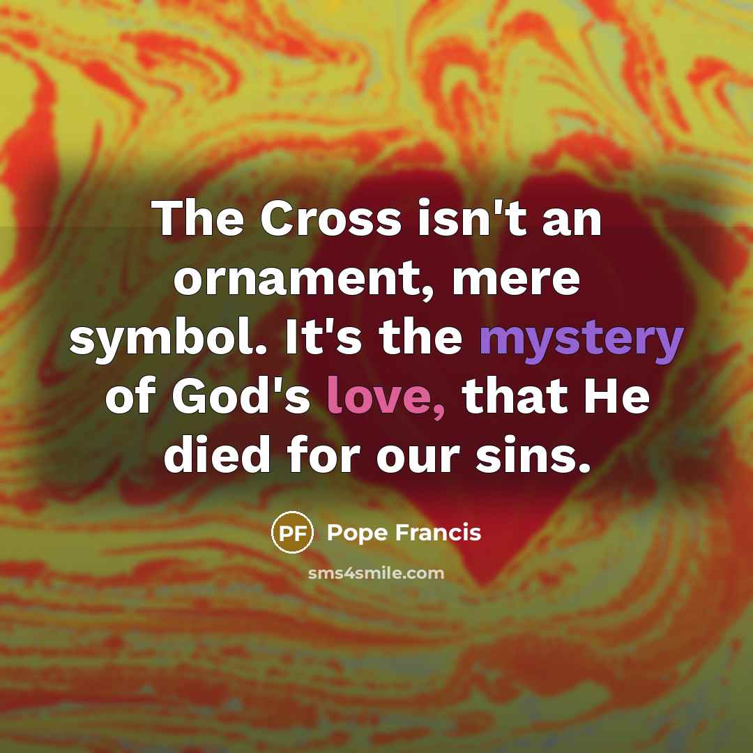 “The Cross isn't an ornament, mere symbol. It's the mystery…” quote by Pope Francis