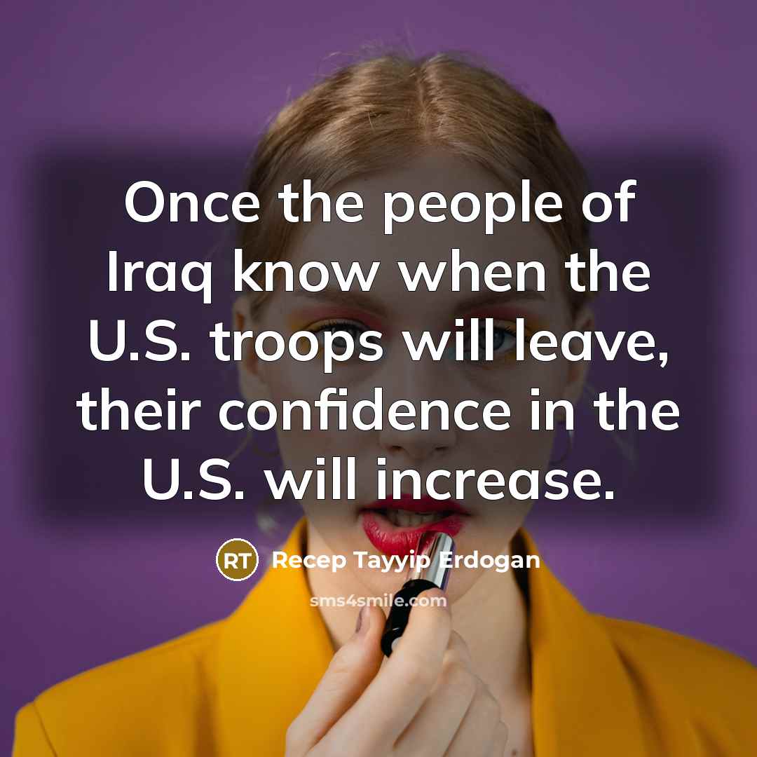 “Once the people of Iraq know when the U.S. troops…” quote by Recep Tayyip Erdogan