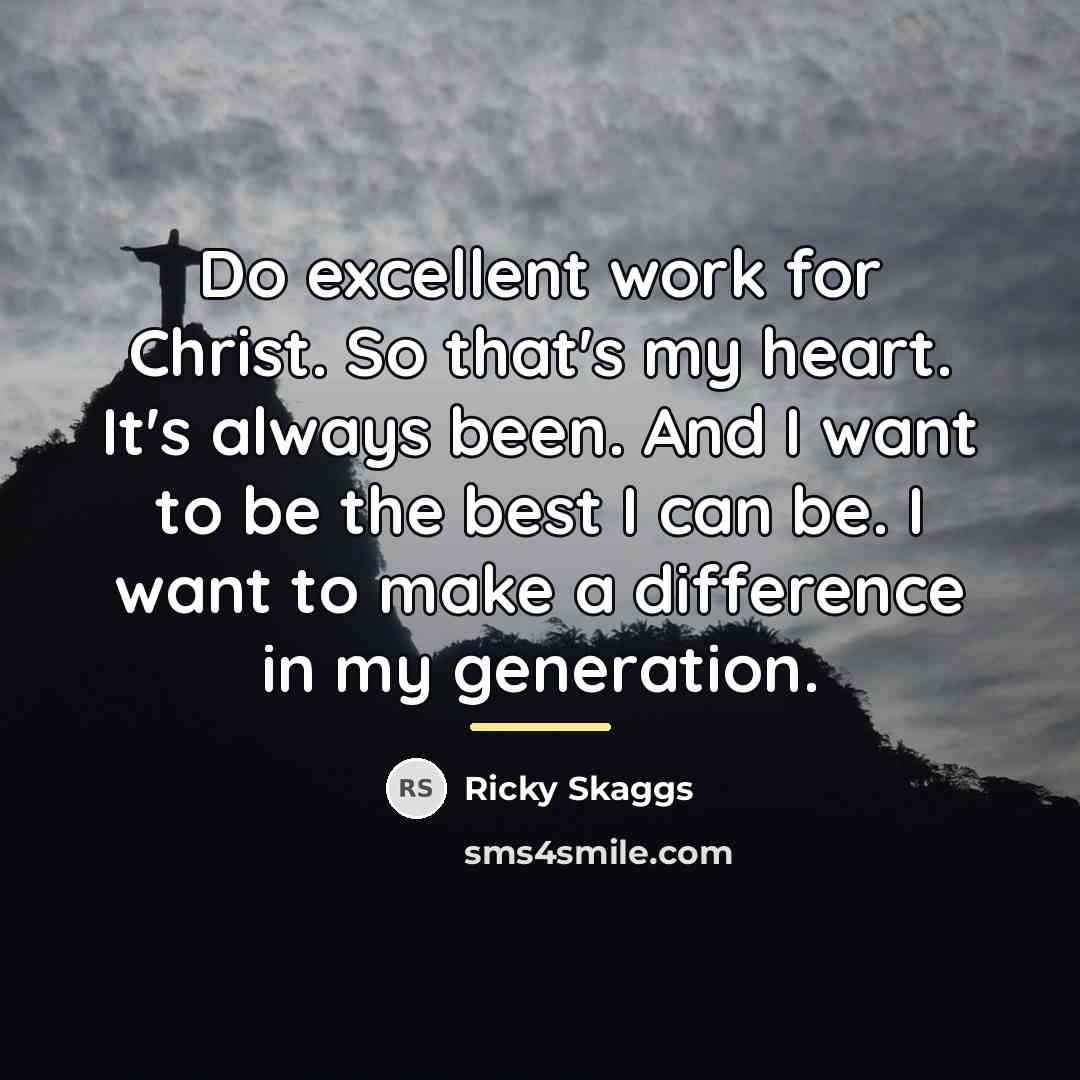 “Do excellent work for Christ. So that's my heart. It's…” quote by Ricky Skaggs