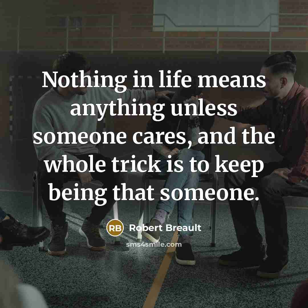 “Nothing in life means anything unless someone cares, and the…” quote by Robert Breault