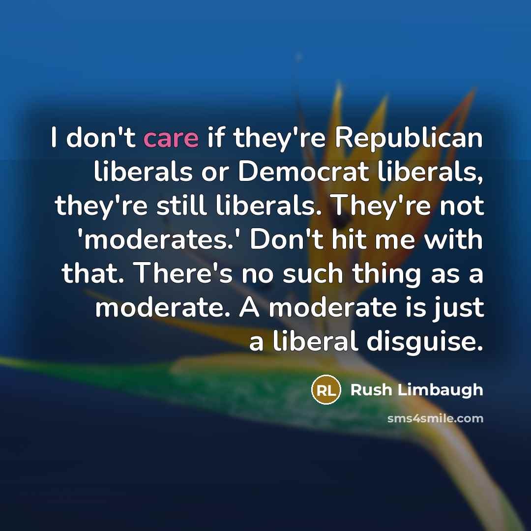 “I don't care if they're Republican liberals or Democrat liberals,…” quote by Rush Limbaugh