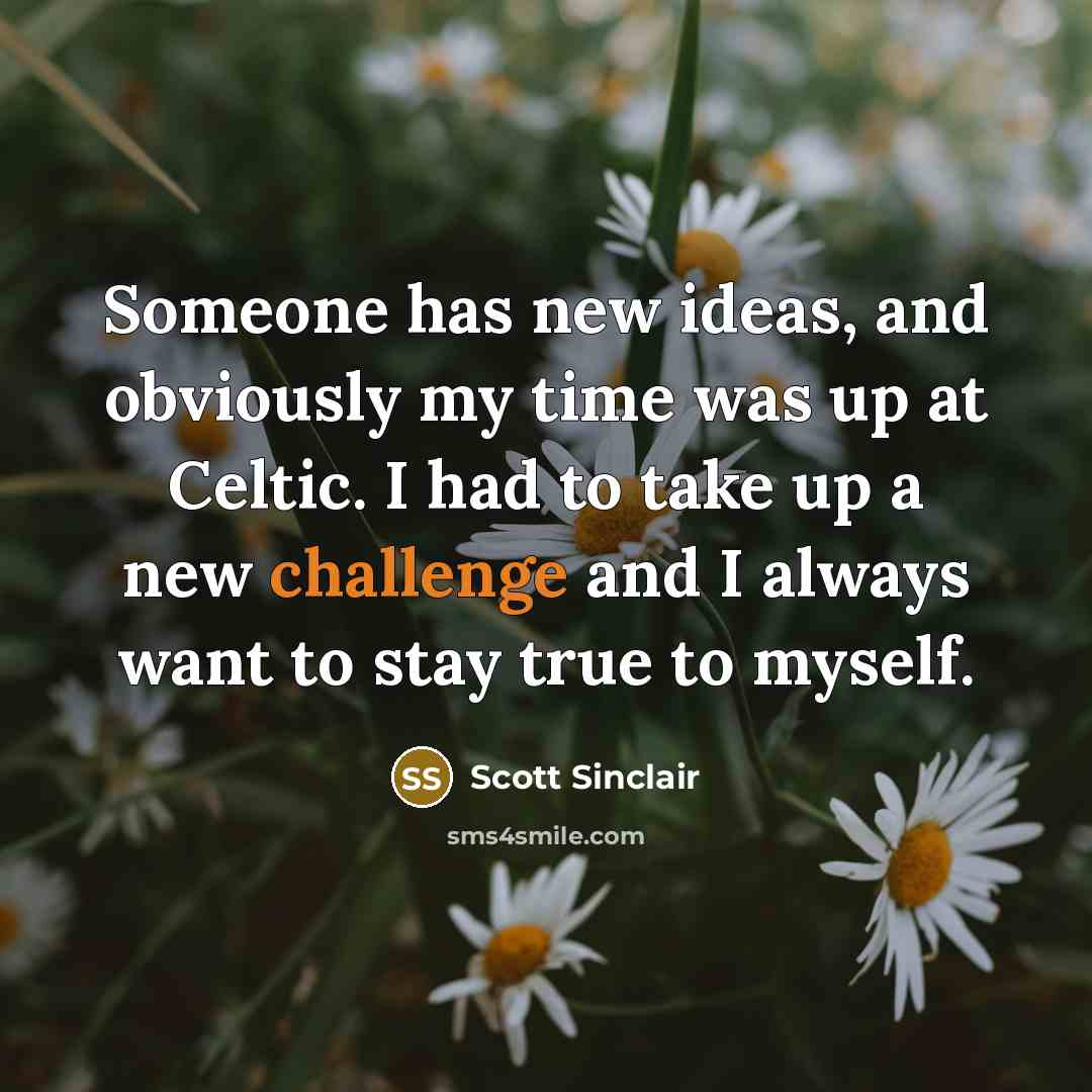 “Someone has new ideas, and obviously my time was up…” quote by Scott Sinclair