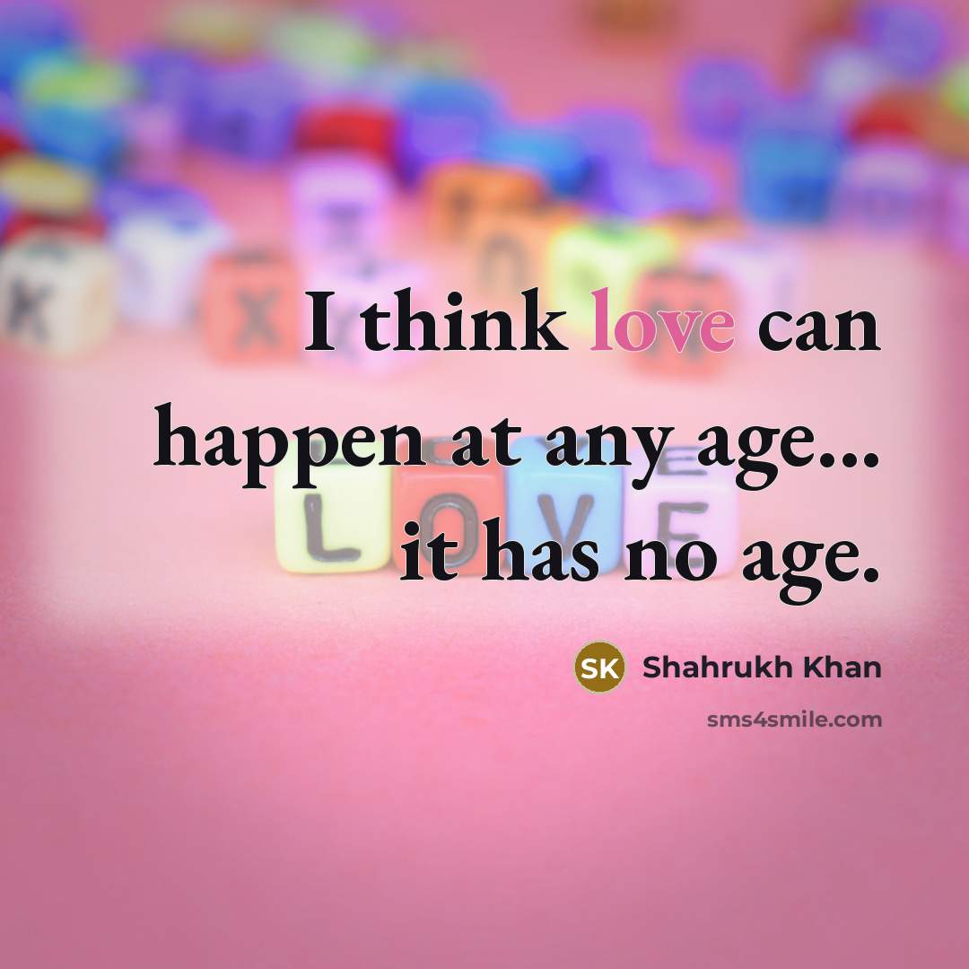 “I think love can happen at any age... it has…” quote by Shahrukh Khan