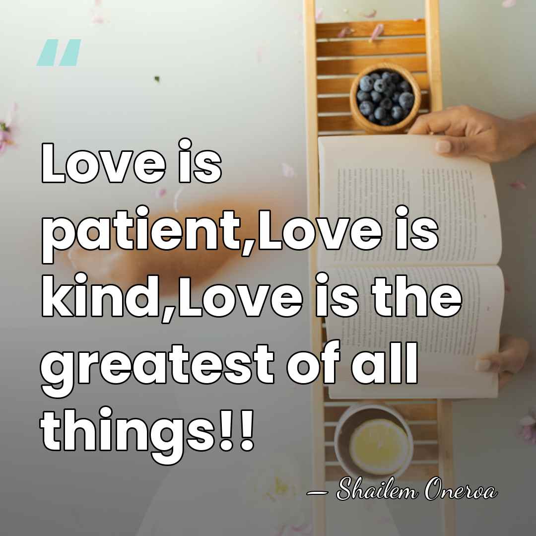 Love is patient,Love is kind,Love is the greatest of all things!! - Shailem Oneroa