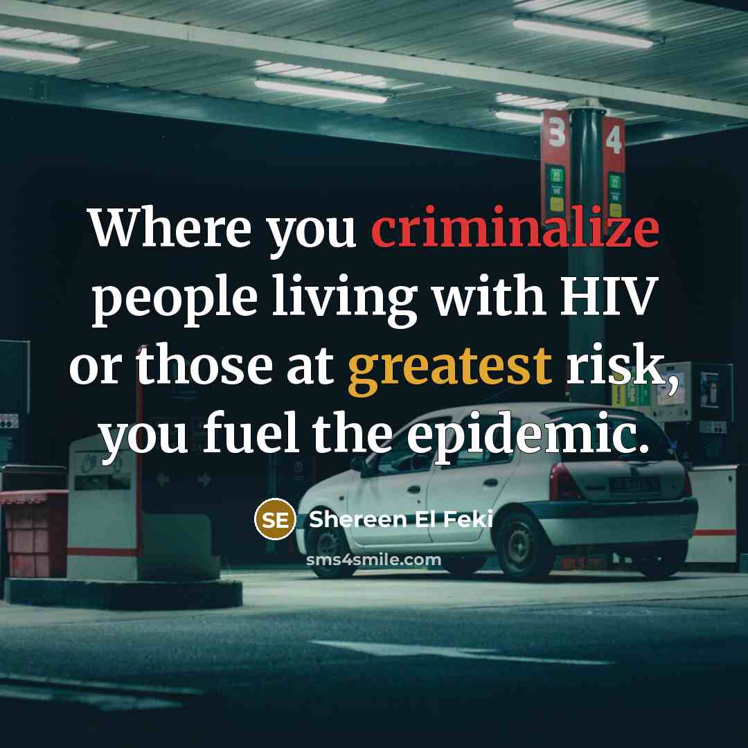 “Where you criminalize people living with HIV or those at greatest risk, you fuel the epidemic.” quote by Shereen El Feki