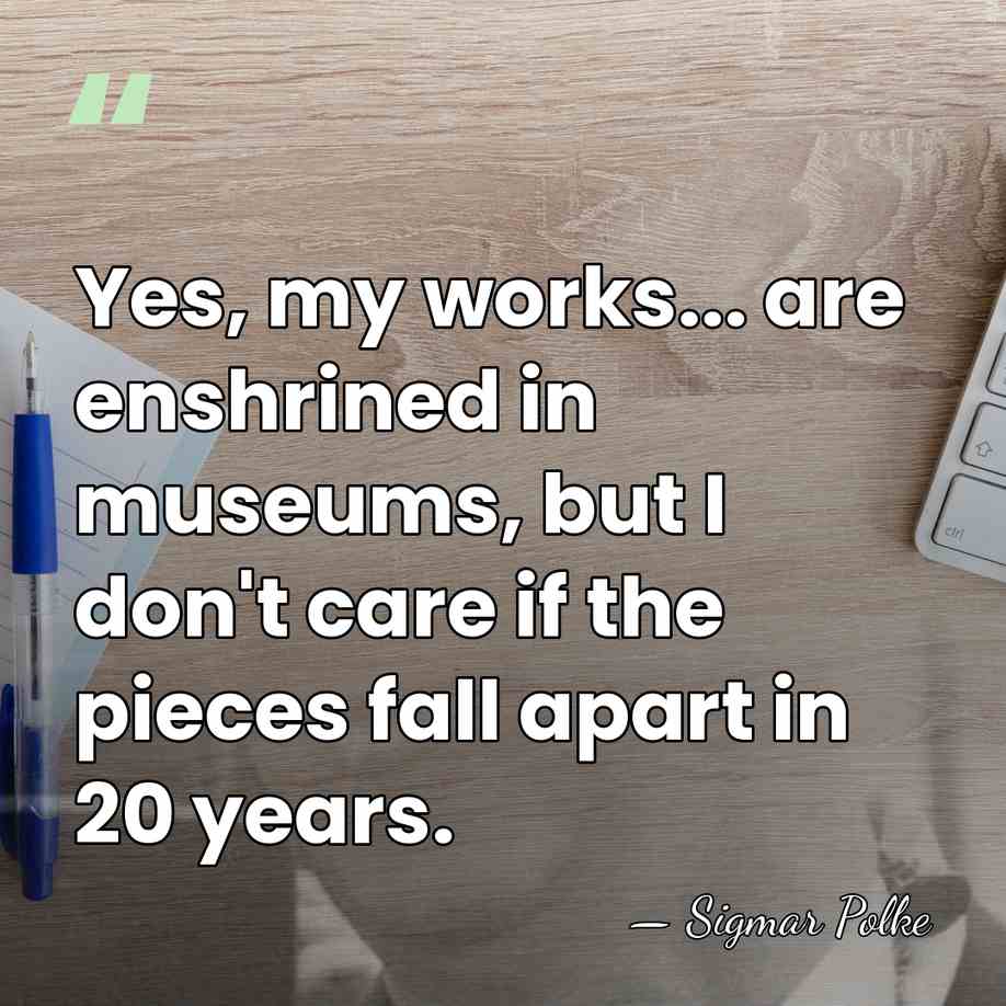 Yes, my works... are enshrined in museums, but I don't care if&hellip; - Sigmar Polke