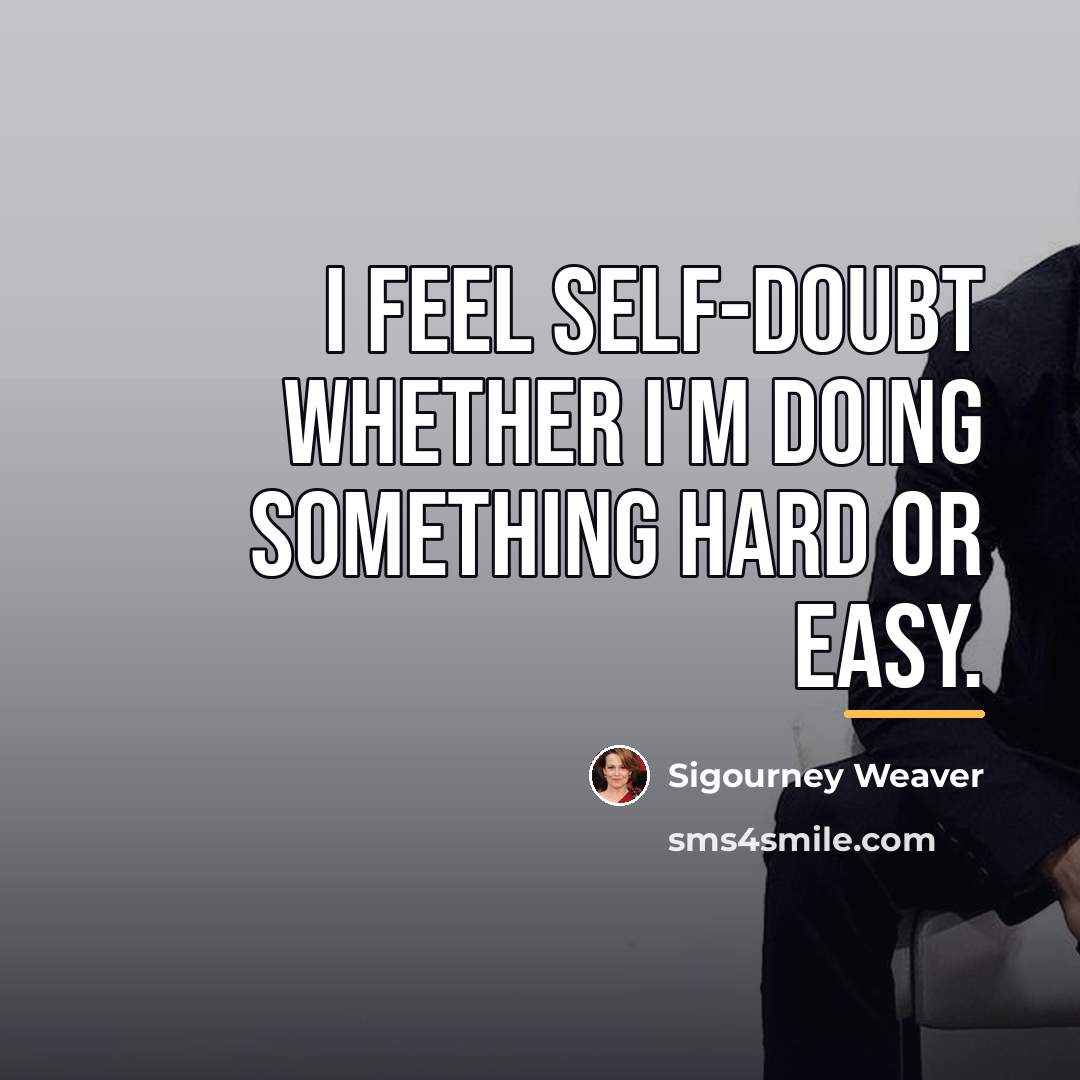 “I feel self-doubt whether I'm doing something hard or easy.…” quote by Sigourney Weaver