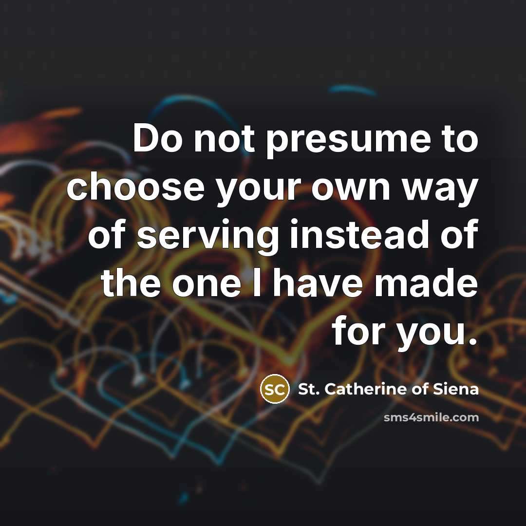 “Do not presume to choose your own way of serving…” quote by St. Catherine of Siena