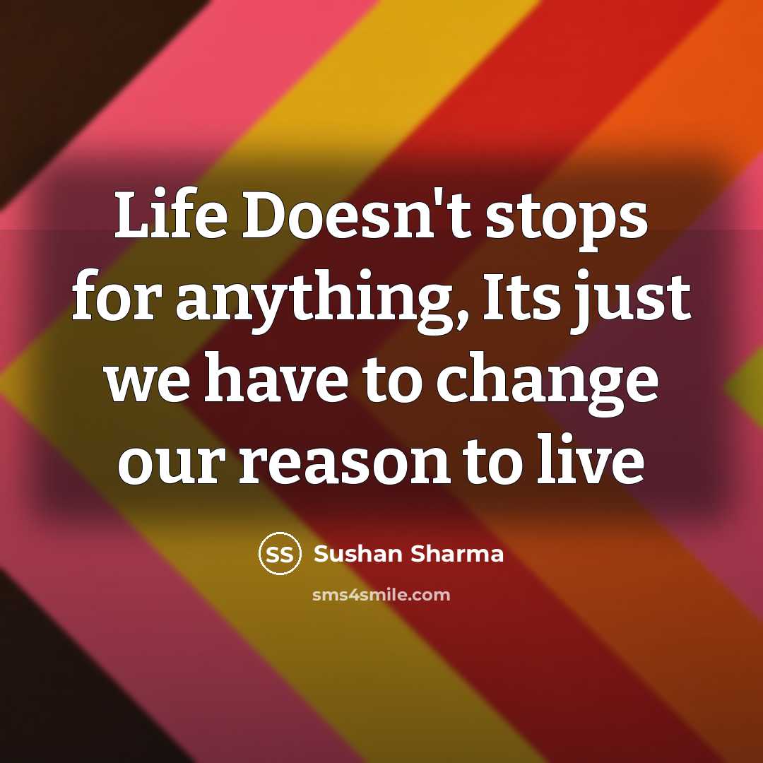 “Life Doesn't stops for anything, Its just we have to change our reason to live” quote by Sushan Sharma
