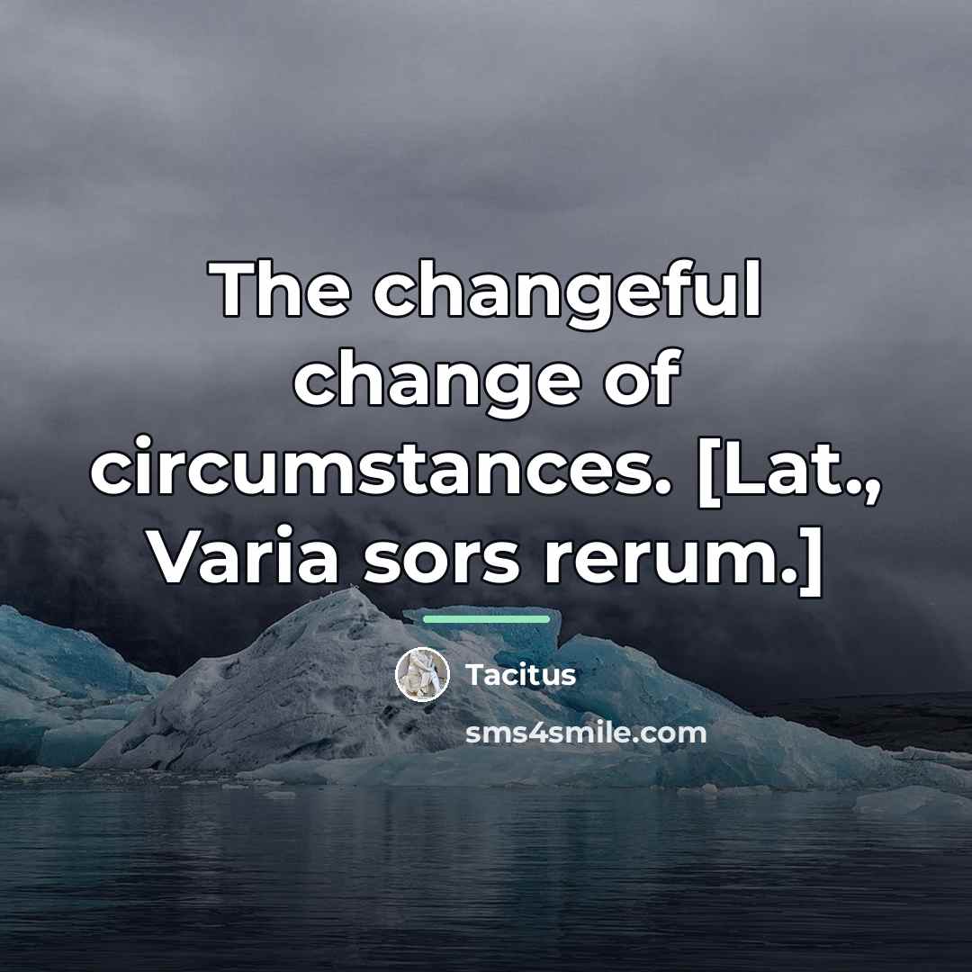 “The changeful change of circumstances. [Lat., Varia sors rerum.]…” quote by Tacitus