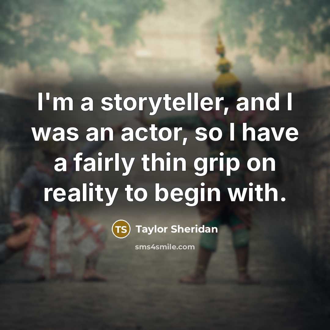“I'm a storyteller, and I was an actor, so I…” quote by Taylor Sheridan