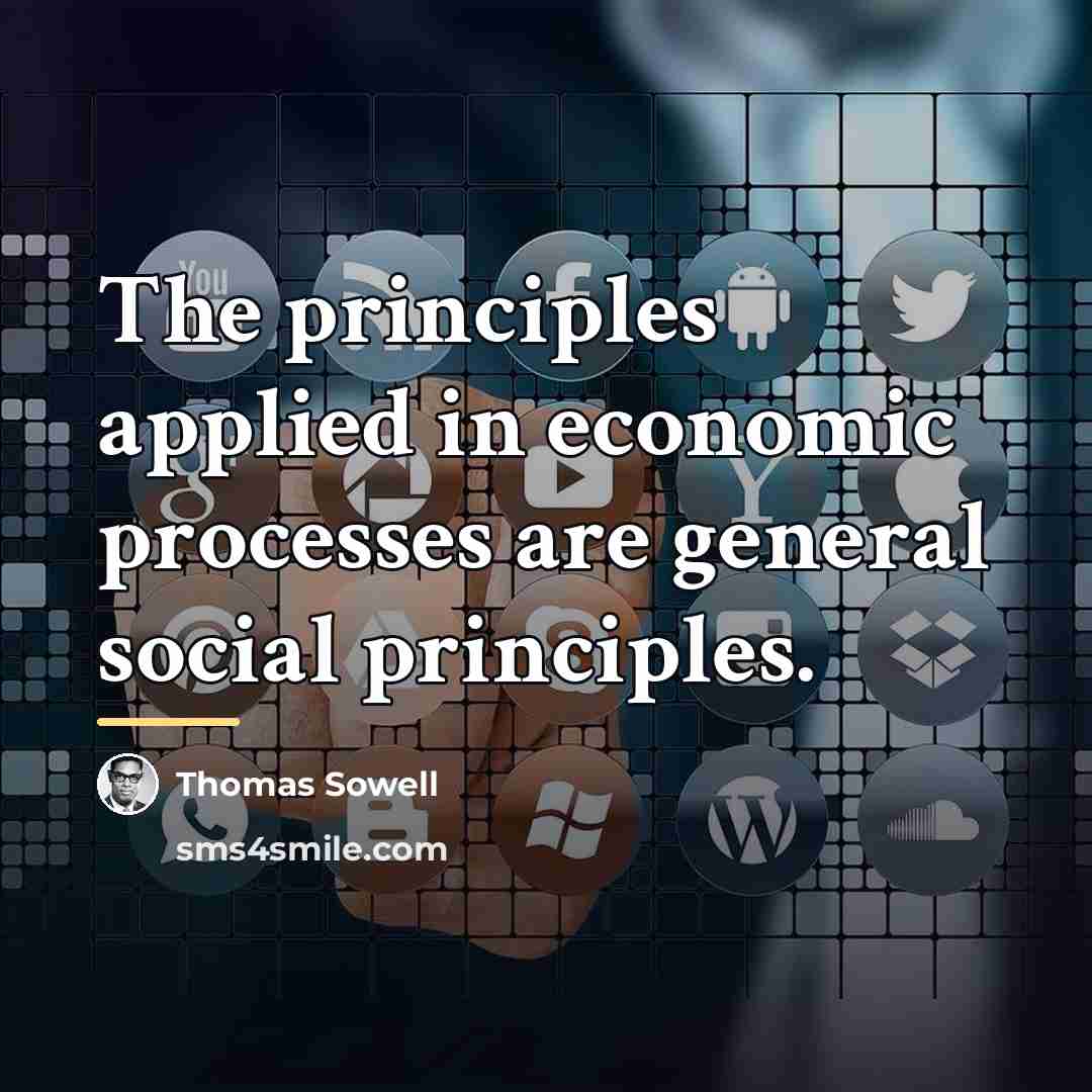 “The principles applied in economic processes are general social principles.…” quote by Thomas Sowell