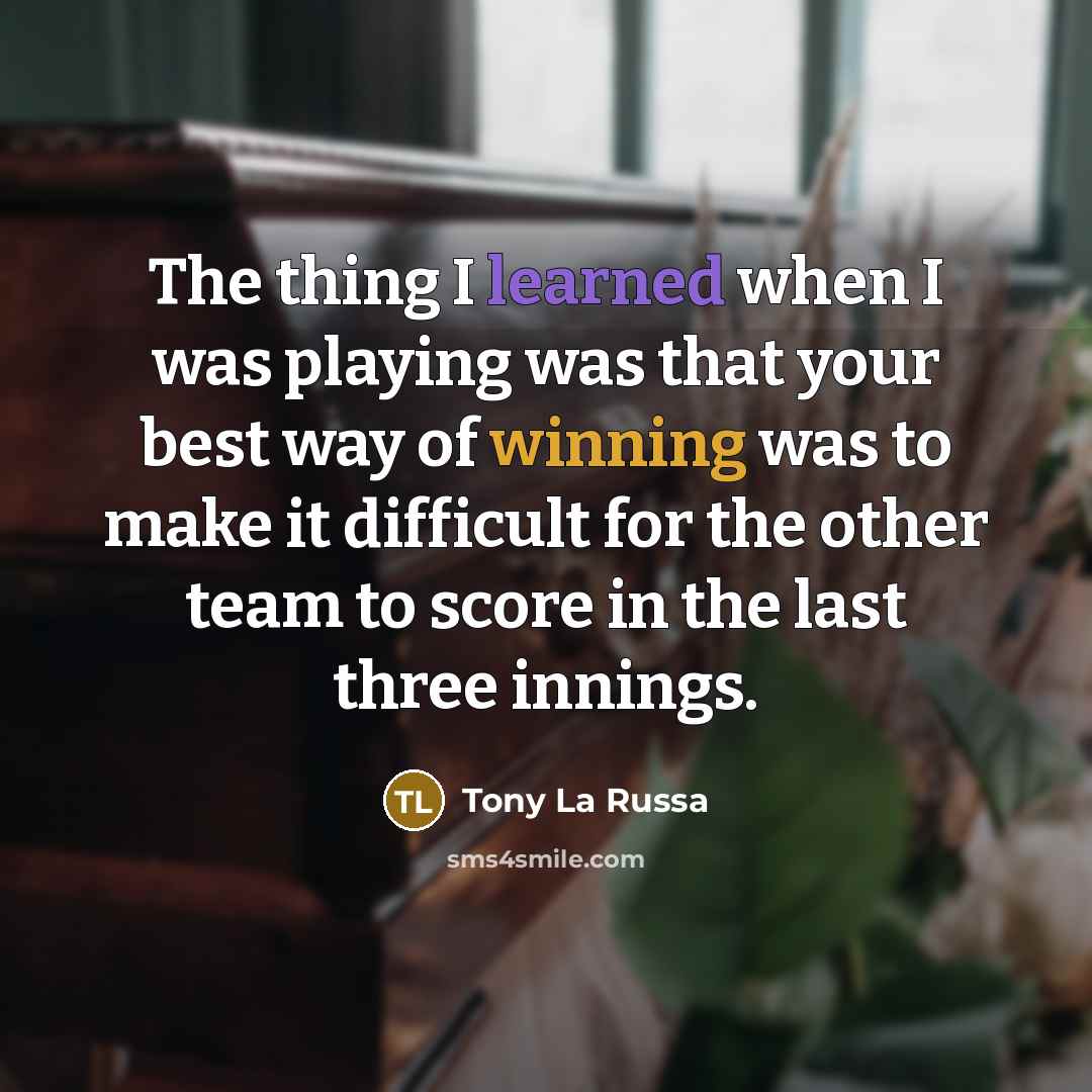 “The thing I learned when I was playing was that…” quote by Tony La Russa