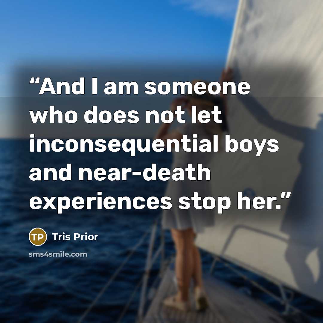 “And I am someone who does not let inconsequential boys and near-death experiences stop her.” quote by Tris Prior