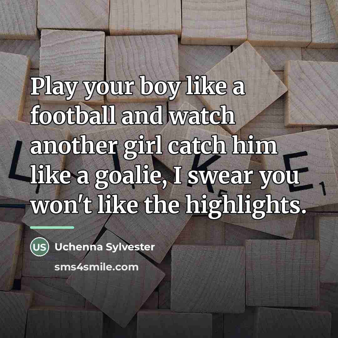 “Play your boy like a football and watch another girl…” quote by Uchenna Sylvester