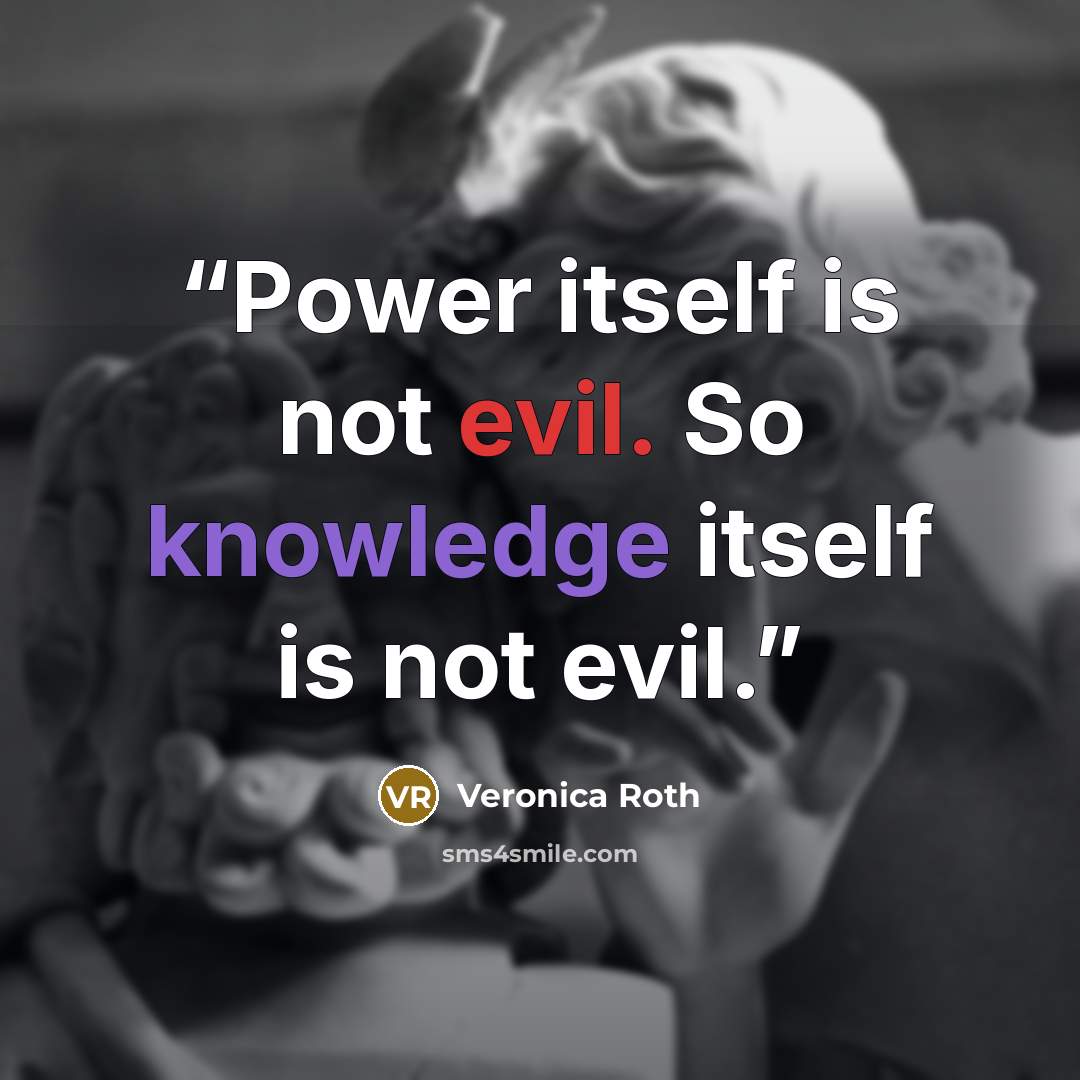 “Power itself is not evil. So knowledge itself is not evil.” quote by Veronica Roth