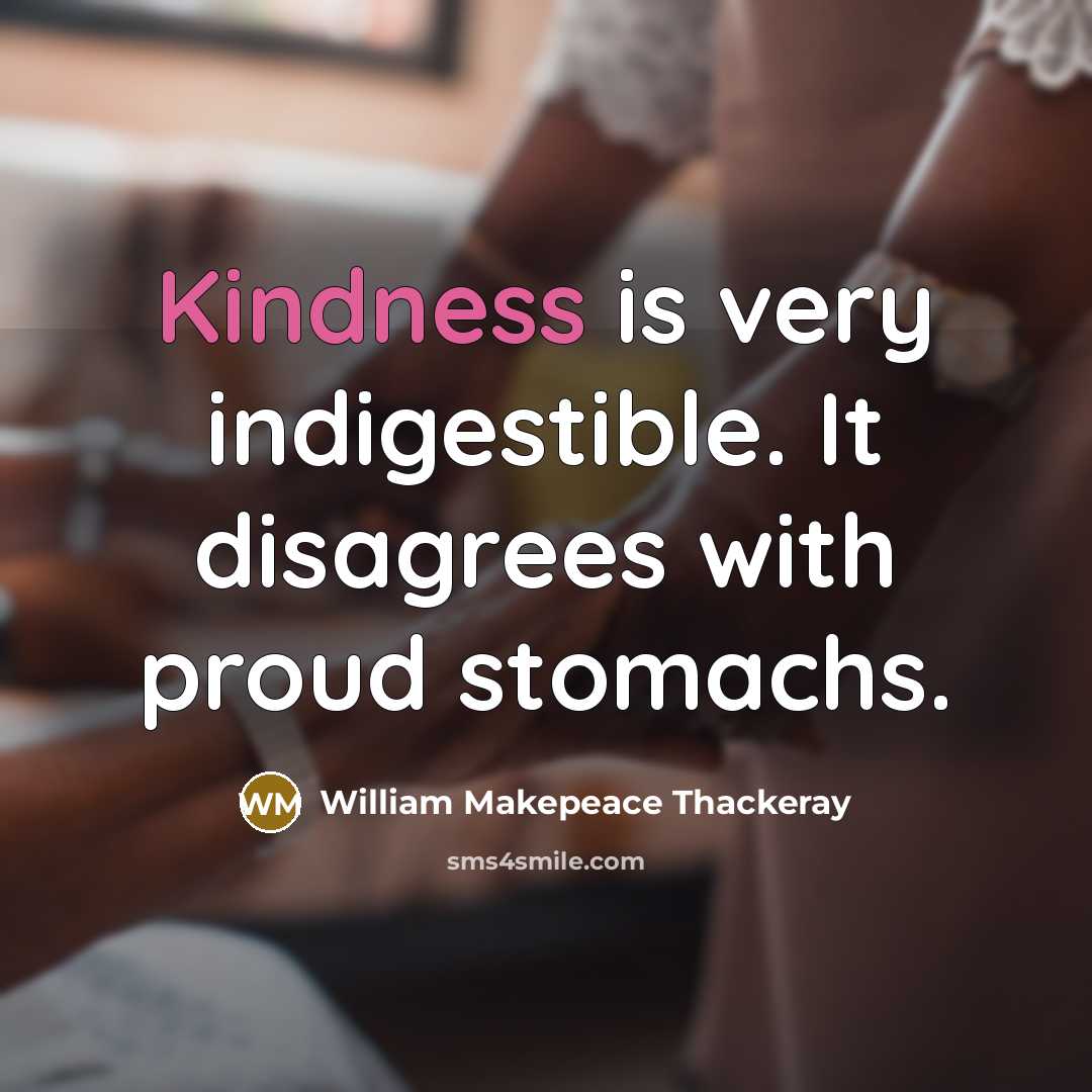 “Kindness is very indigestible. It disagrees with proud stomachs.…” quote by William Makepeace Thackeray