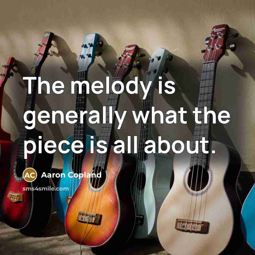 “The melody is generally what the piece is all about.…” quote by Aaron Copland