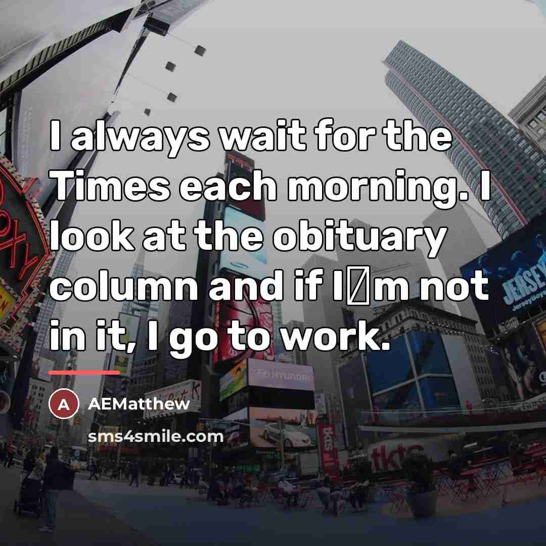 “I always wait for the Times each morning. I look…” quote by AEMatthew