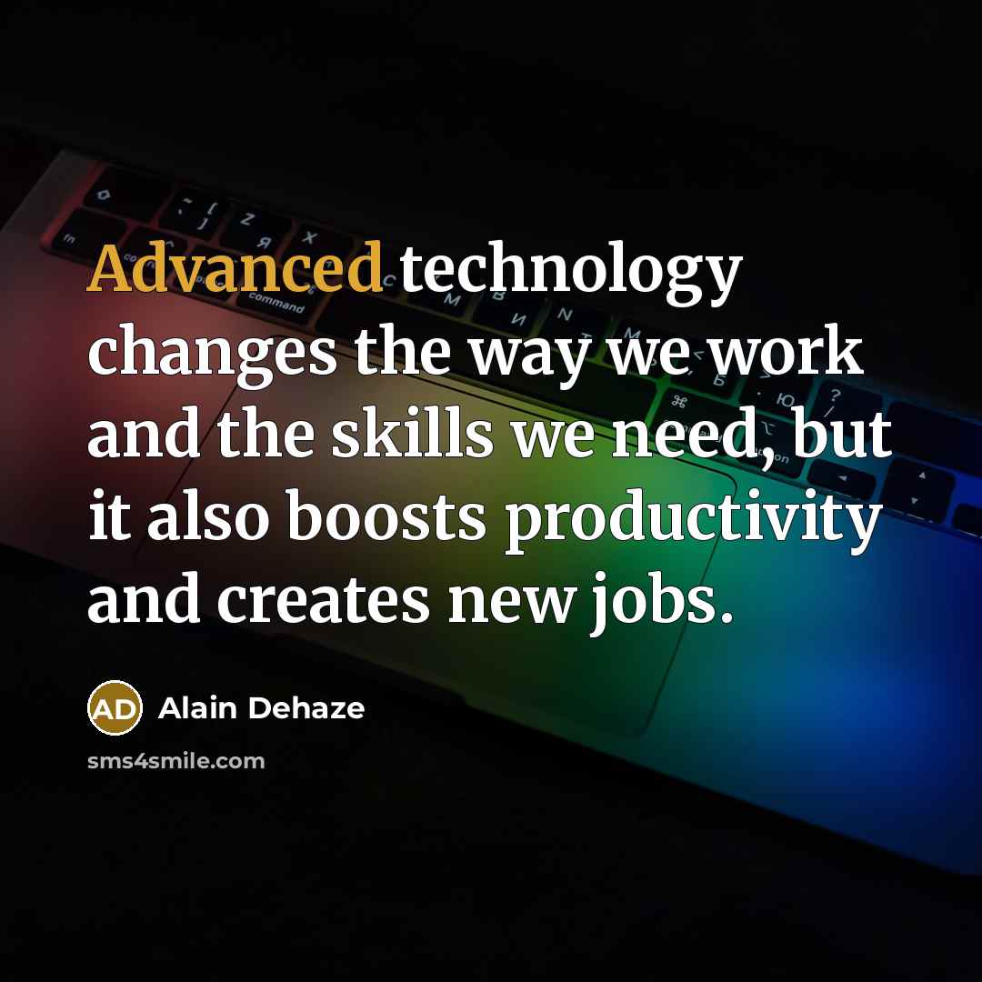 “Advanced technology changes the way we work and the skills we need, but it also boosts productivity and creates new jobs.” quote by Alain Dehaze