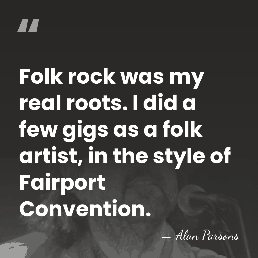 Folk rock was my real roots. I did a few gigs as&hellip; - Alan Parsons