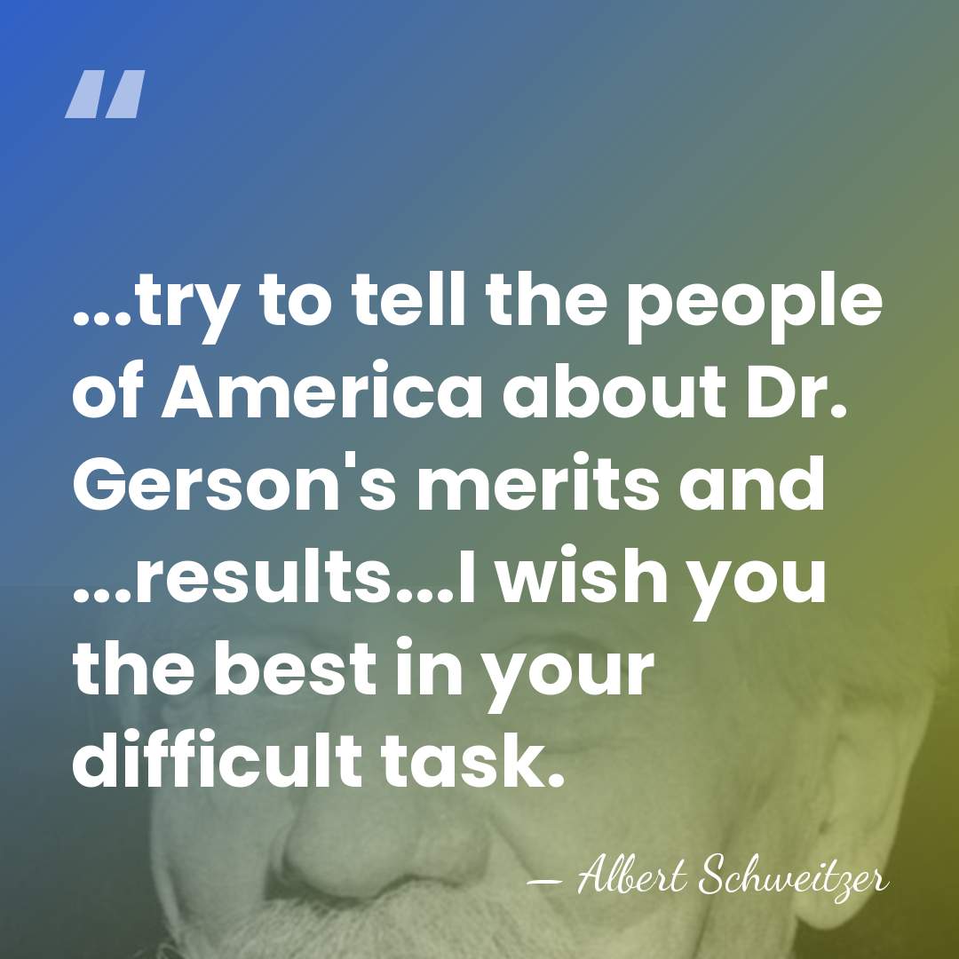 ...try to tell the people of America about Dr. Gerson's merits and&hellip; - Albert Schweitzer