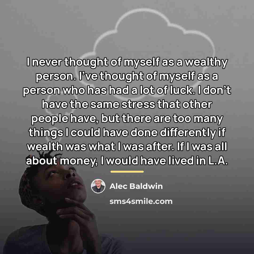 “I never thought of myself as a wealthy person. I've…” quote by Alec Baldwin