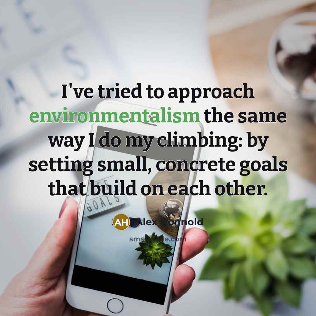 “I've tried to approach environmentalism the same way I do my climbing: by setting small, concrete goals that build on each other.” quote by Alex Honnold