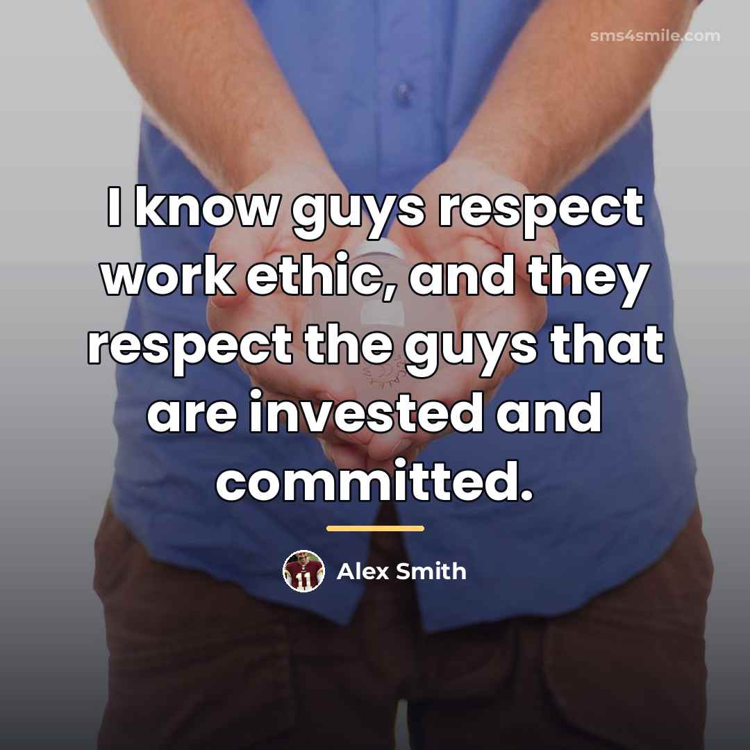 “I know guys respect work ethic, and they respect the…” quote by Alex Smith