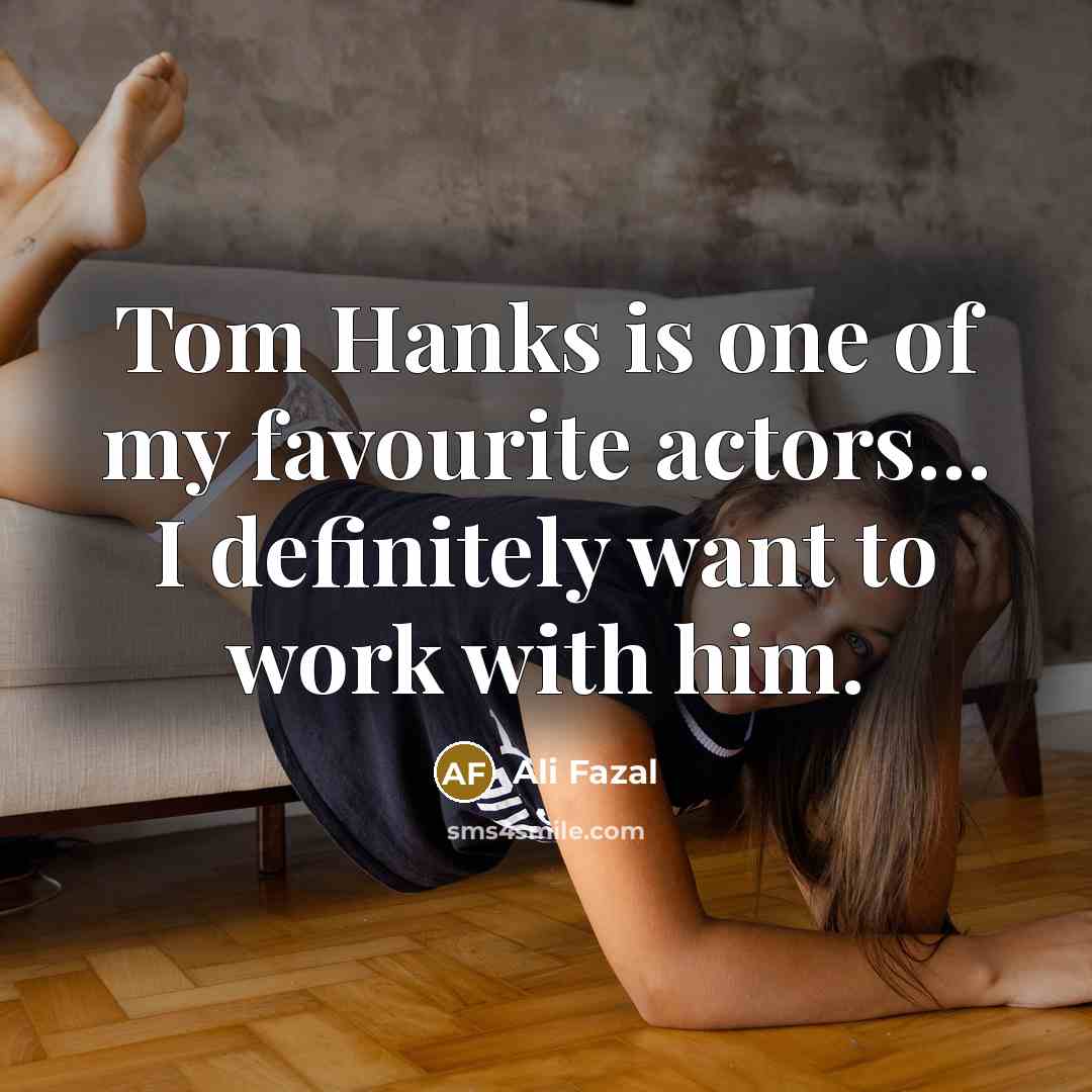 “Tom Hanks is one of my favourite actors... I definitely…” quote by Ali Fazal