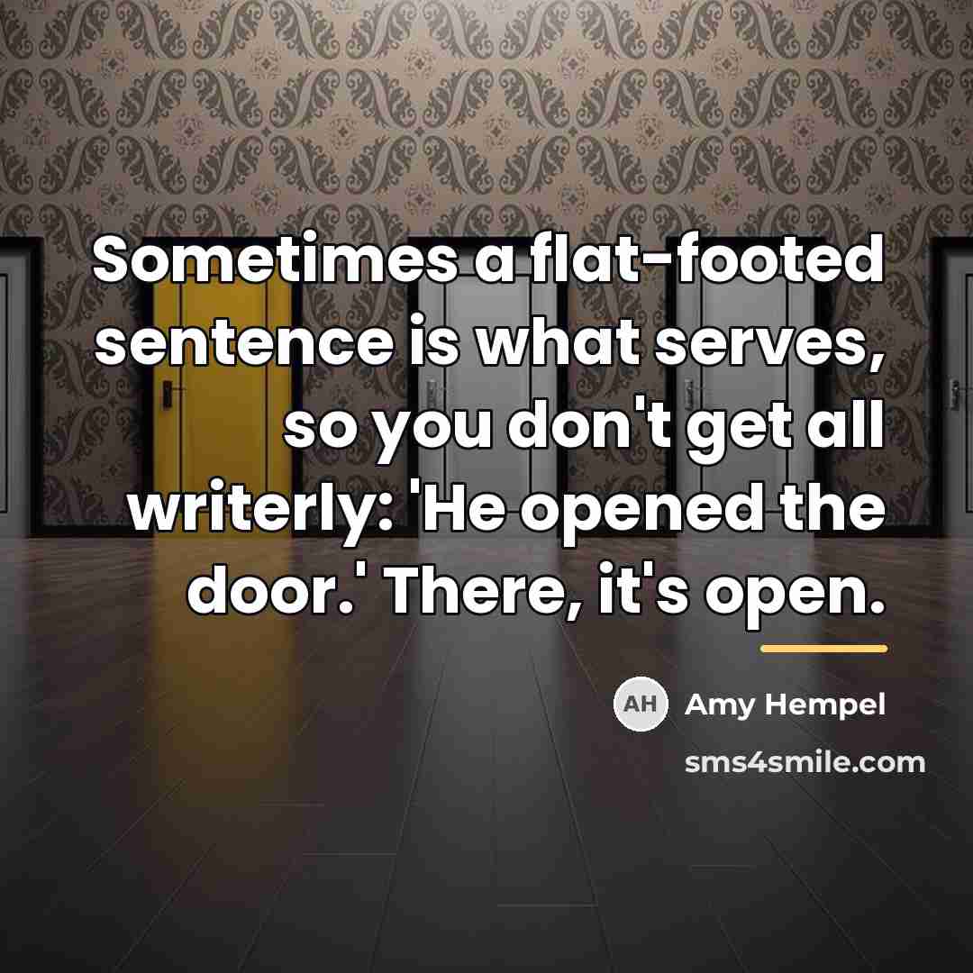 “Sometimes a flat-footed sentence is what serves, so you don't…” quote by Amy Hempel