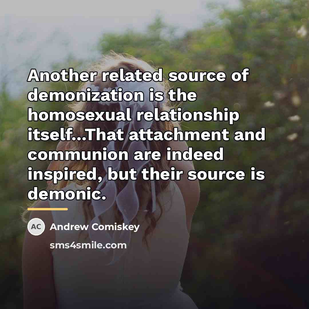 “Another related source of demonization is the homosexual relationship itself...That…” quote by Andrew Comiskey