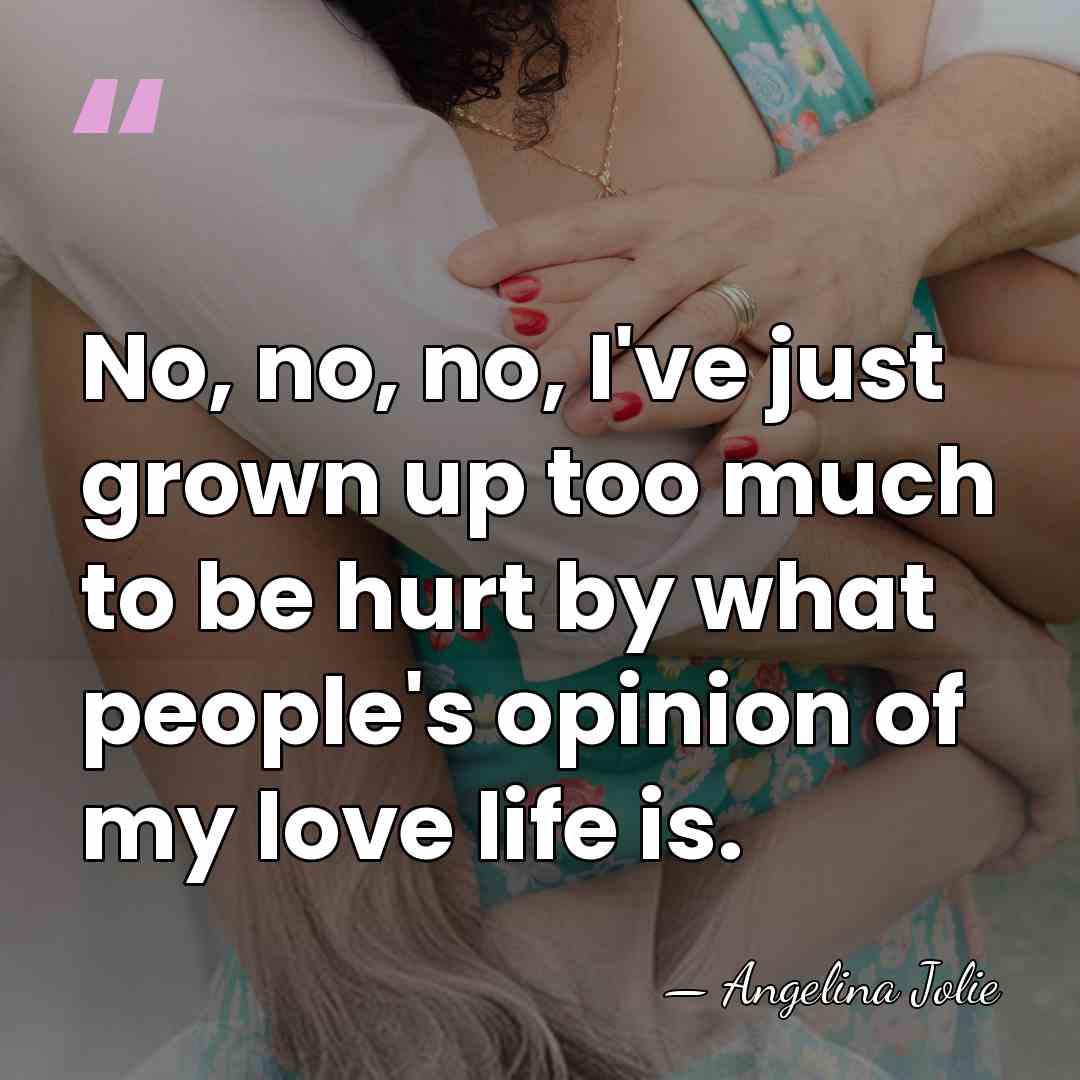 No, no, no, I've just grown up too much to be hurt&hellip; - Angelina Jolie