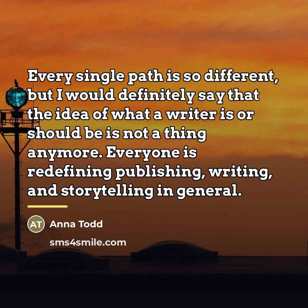 “Every single path is so different, but I would definitely…” quote by Anna Todd