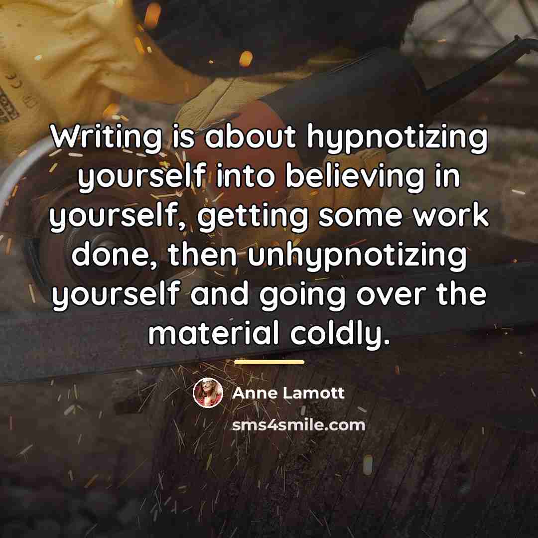 “Writing is about hypnotizing yourself into believing in yourself, getting…” quote by Anne Lamott