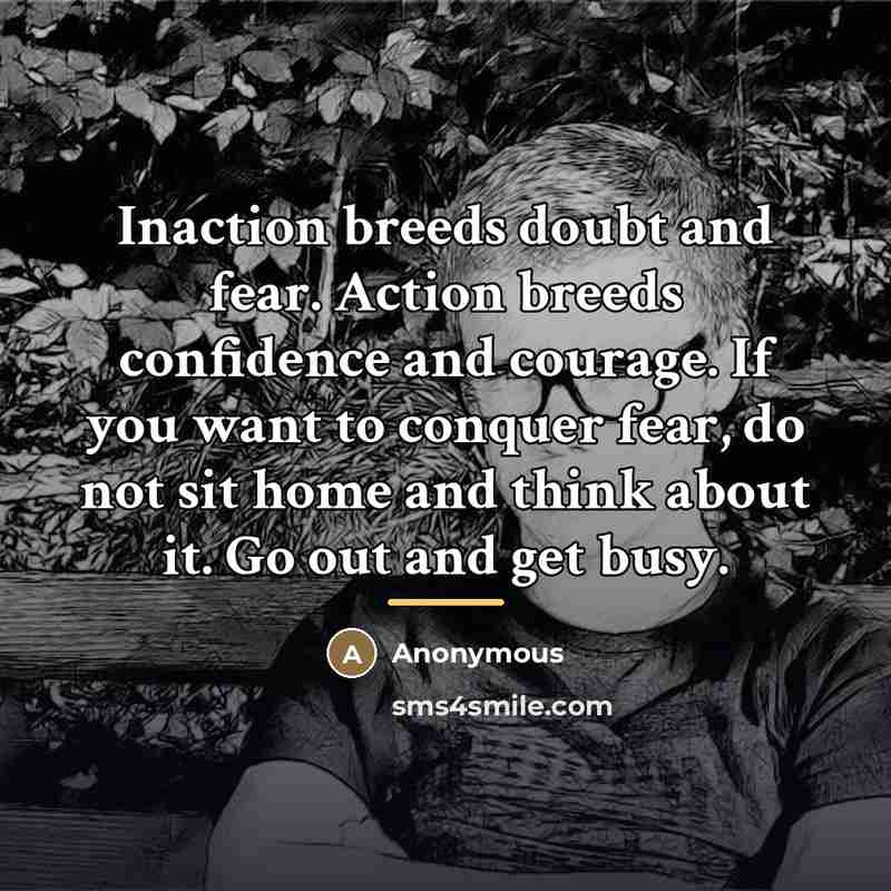 “Inaction breeds doubt and fear. Action breeds confidence and courage.…” quote by Anonymous
