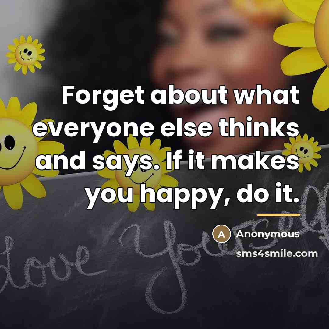 “Forget about what everyone else thinks and says. If it…” quote by Anonymous