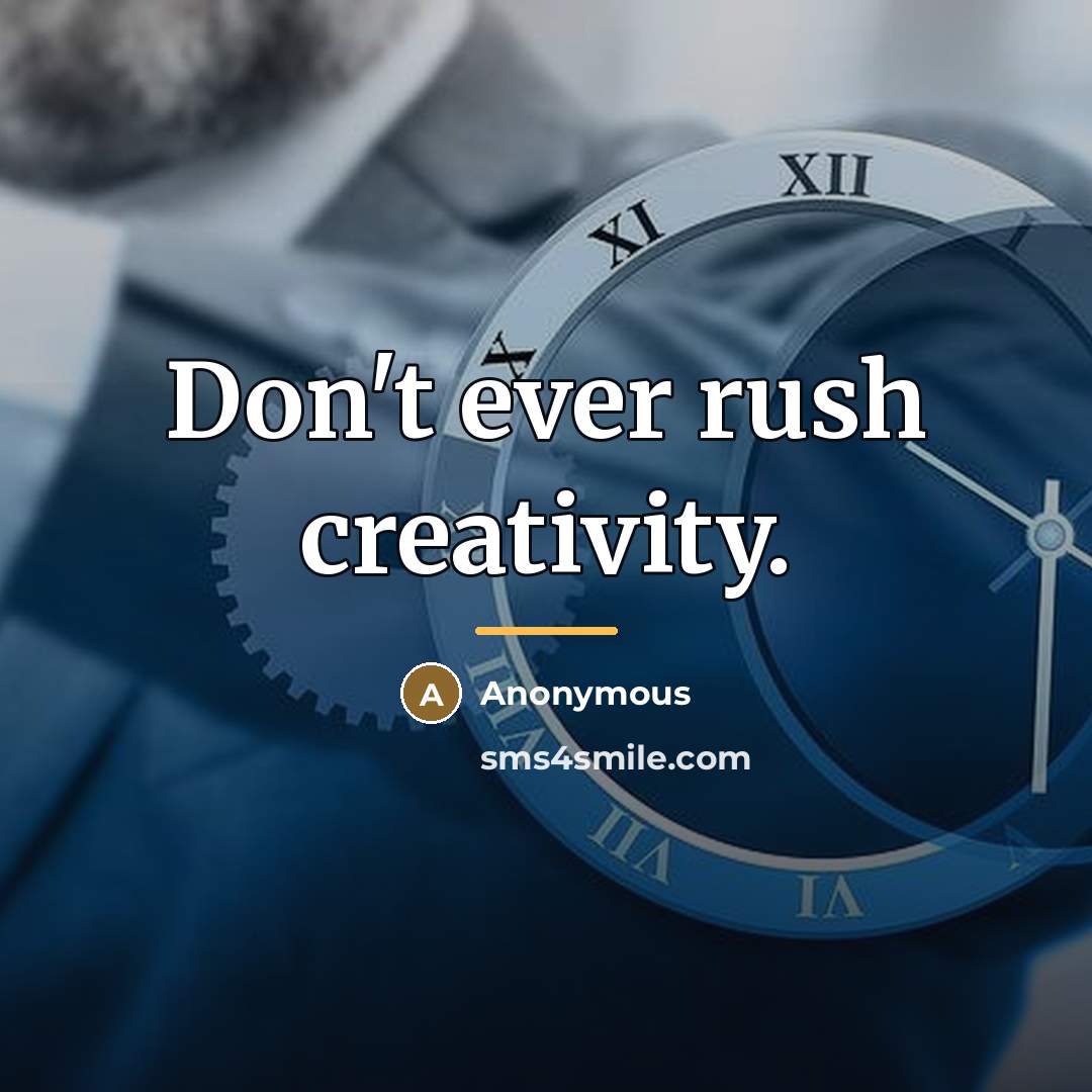 “Don't ever rush creativity.…” quote by Anonymous
