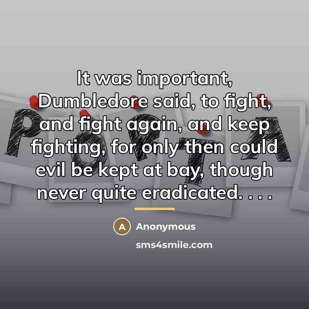 “It was important, Dumbledore said, to fight, and fight again,…” quote by Anonymous