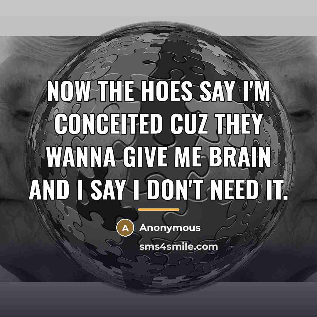“Now the hoes say I'm conceited cuz they wanna give…” quote by Anonymous