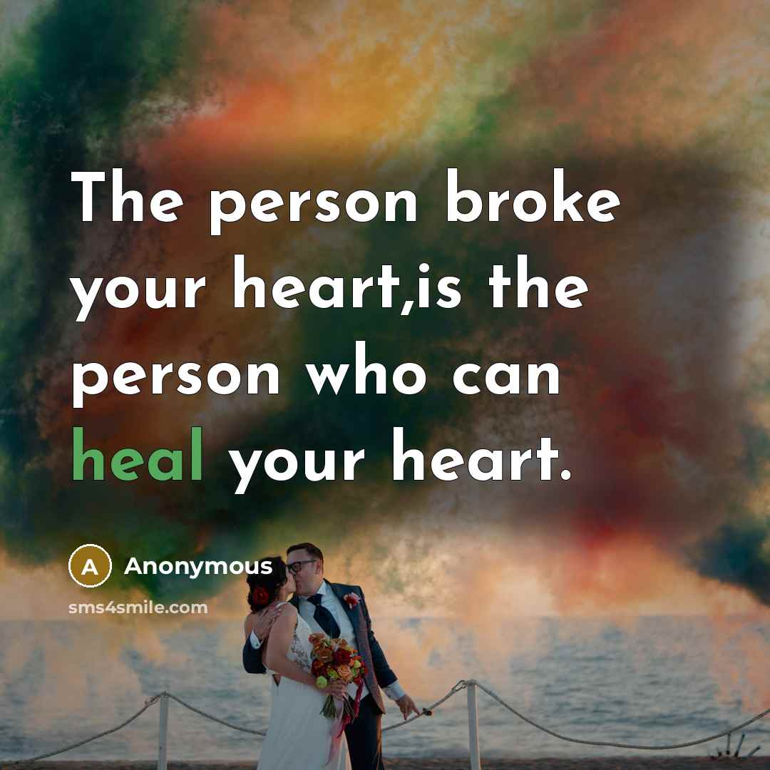 “The person broke your heart,is the person who can heal…” quote by Anonymous